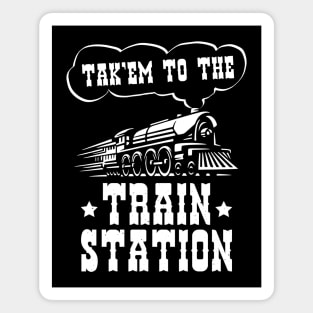 Ironic Funny Train Lover Tak'em To The Train Station Magnet